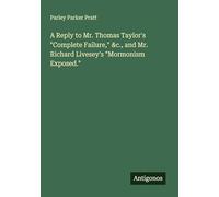 A Reply to Mr. Thomas Taylor's "Complete Failure," &c., and Mr. Richard Livesey's "Mormonism Exposed."