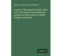 A reply to "The apostolic Church, which is it?" of professor Thomas Witherow: professor of Church history in Magill College, Londonderry