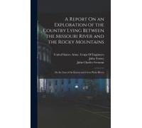 A Report On An Exploration Of The Country Lying Between The Missouri River And The Rocky Mountains: On The Line Of The Kansas And Great Platte Rivers