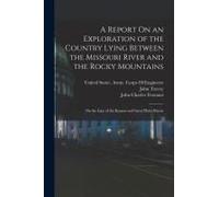 A Report On An Exploration Of The Country Lying Between The Missouri River And The Rocky Mountains: On The Line Of The Kansas And Great Platte Rivers