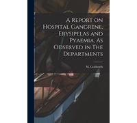 A Report On Hospital Gangrene, Erysipelas And Pyaemia, As Odserved In The Departments