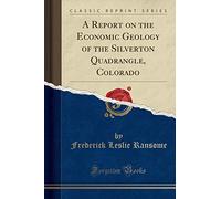 A Report on the Economic Geology of the Silverton Quadrangle, Colorado (Classic Reprint)