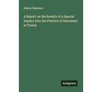A Report on the Results of a Special Inquiry Into the Practice of Interment in Towns