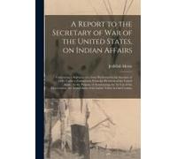 A Report To The Secretary Of War Of The United States, On Indian Affairs [Microform]: Comprising A Narrative Of A Tour Performed In The Summer Of 1820
