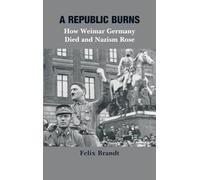 A Republic Burns: How Weimar Germany Died and Nazism Rose