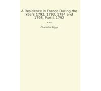 A Residence in France During the Years 1792, 1793, 1794 and 1795, Part I. 1792