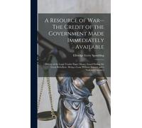 A Resource Of War--The Credit Of The Government Made Immediately Available: History Of The Legal Tender Paper Money Issued During The Great Rebellion: