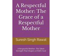A Respectful Mother: The Grace Of A Respectful Mother: A Respectful Mother: The Silent Strength That Shapes A Childs Soul