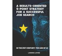 A Results Oriented 5 Point Strategy for a Successful Job Search: In the 21st Century, The Age of AI