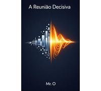 A Reunião Decisiva: Como Vencer o Medo de Falar em Público, Dominar o Storytelling Corporativo e Vender Suas Ideias