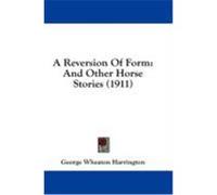 A Reversion of Form: And Other Horse Stories (1911) Harrington, George Wheaton (Auteur)