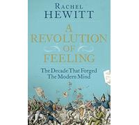 A Revolution of Feeling: The Decade that Forged the Modern Mind
