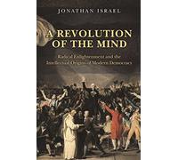 A Revolution of the Mind: Radical Enlightenment and the Intellectual Origins of Modern Democracy