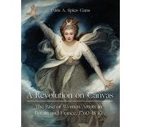 A Revolution on Canvas: The Rise of Women Artists in London and Paris, 1760-1830