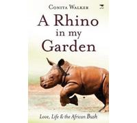 A Rhino In My Garden: Love, Life And The African Bush