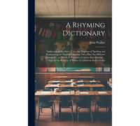 A Rhyming Dictionary: Answering, At The Same Time, The Purposes Of Spelling And Pronouncing The English Language On A Plan Not Hitherto Atte