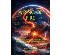 A RING OF FIRE: Earthquakes, Volcanoes, Tsunamis, and the Forces That Shape the Pacific Rim