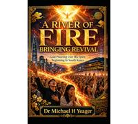 A RIVER OF FIRE BRINGING REVIVAL: God Pouring Out His Spirit, Beginning In South Korea