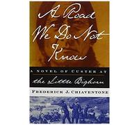 A Road We Do Not Know A Road We Do Not Know A Novel Of Custer At Little Bighorn