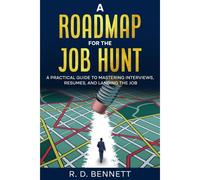 A Roadmap For The Job Hunt: A Practical Guide To Mastering Interviews, Resumes And Landing The Job (United States)