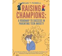 A Roadmap To Success In Parenting Teen Anxiety From Worrier To Warrior - Effective Strategies, Techniques And Solutions To Help Your Anxious Teen Succeed