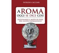 A Roma oggi se dice così. Dizionario e modi di dire del nuovo romanesco