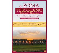 A Roma Tuscolano Cinecittà Quadraro. Storie quotidiane del quartiere capitolino
