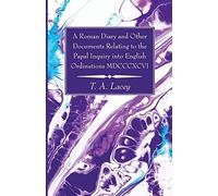 A Roman Diary And Other Documents Relating To The Papal Inquiry Into English Ordinations Mdcccxcvi