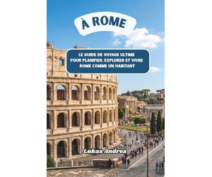 À Rome: Le guide de voyage ultime pour planifier, explorer et vivre Rome comme un habitant