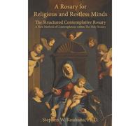 A Rosary For Religious And Restless Minds: The Structured Contemplative Rosary A New Method Of Contemplation Within The Holy Rosary