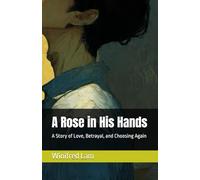 A Rose in His Hands: A Story of Love, Betrayal, and Choosing Again