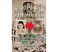 A Rose In The Ruins: A Love Story Of Two Teenagers Torn Apart By Ww Ii