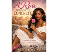 A Rose Through The Concrete: From Pain to Purpose, A Story of Strength and Survival