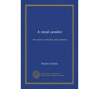 A royal cavalier: the romance of Rupert, prince palatine
