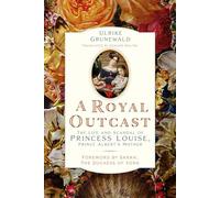 A Royal Outcast: The Life and Scandal of Princess Louise, Prince Albertâ€™s Mother