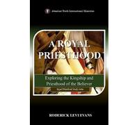 A Royal Priesthood: Exploring the Kingship and Priesthood of the Believer