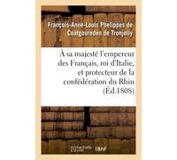 À sa majesté l'empereur des Français, roi d'Italie, et protecteur de la confédération du Rhin - Phelippes de Coatgoureden de Tronjolly - Hachette Bnf - broché - Livre