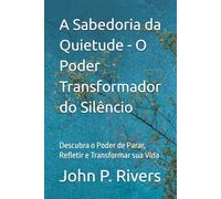 A Sabedoria da Quietude - O Poder Transformador do Silêncio: Descubra o Poder de Parar, Refletir e Transformar sua Vida