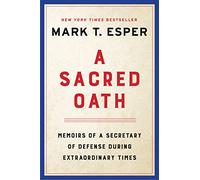 A Sacred Oath: Memoirs of a Secretary of Defense During Extraordinary Times - An Instant New York Times Bestseller: A Pentagon Insider's Tumultuous Years Under President Trump