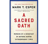 A Sacred Oath: Memoirs of a Secretary of Defense During Extraordinary Times - An Instant New York Times Bestseller: A Pentagon Insider's Tumultuous Years Under President Trump
