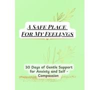 A Safe Place For My Feeling: 30 Days Of Gentle Support for Anxiety and Self-Compassion / A mental Health Journal for Emotional Awareness and Inner Peace