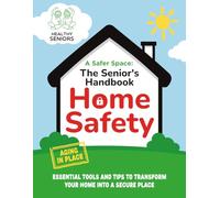 A Safer Space: The Senior’s Handbook for Home Safety: Essential Tools and Tips to Transform Your Home into a Secure Place