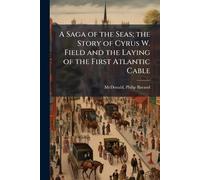 A Saga of the Seas; the Story of Cyrus W. Field and the Laying of the First Atlantic Cable