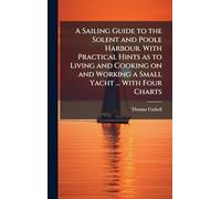 A Sailing Guide to the Solent and Poole Harbour. With Practical Hints as to Living and Cooking on and Working a Small Yacht ... With Four Charts
