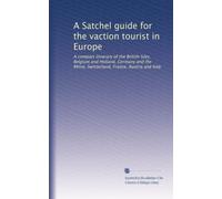 A Satchel guide for the vaction tourist in Europe: A compact itinerary of the British Isles, Belgium and Holland, Germany and the Rhine, Switzerland, France, Austria and Italy