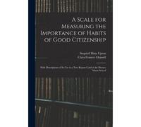A Scale For Measuring The Importance Of Habits Of Good Citizenship: With Descriptions Of Its Use In A New Report Card At The Horace Mann School