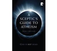 A Sceptic's Guide to Atheism: God is Not Dead - [Livre en VO] Peter S Williams (Auteur)
