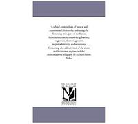 A School Compendium Of Natural And Experimental Philosophy, Embracing The Elementary Principles Of Mechanics, Hydrostatics ... Optics, Electricity, Ga
