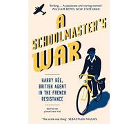 A Schoolmaster's War: Harry Ree, British Agent in the French Resistance