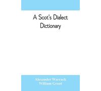 A Scot's Dialect Dictionary, Comprising The Words In Use From The Latter Part Of The Seventeenth Century To The Present Day